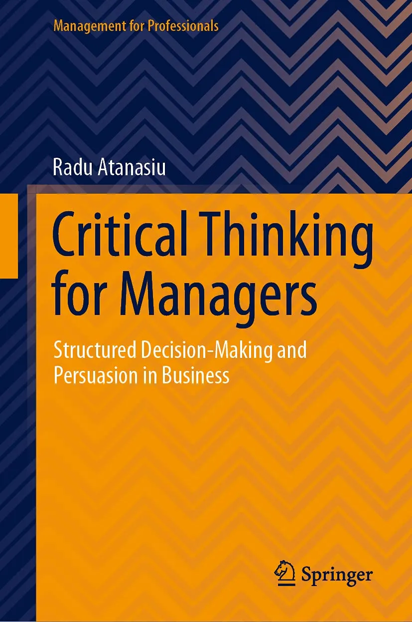 Critical Thinking for Managers: Structured Decision-Making and Persuasion in Business (Management for Professionals) 1st ed. 2021 Edition